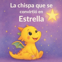 La chispa que se convirtió en estrella: La historia de un pequeño dragón y su luz interior (Historias para crecer por dentro) (Spanish Edition) B0FKBC91MK Book Cover