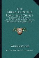 The Miracles Of The Lord Jesus Christ: Evidence Of The Divine Authority Of His Mission As The Savior Of The World 1165090759 Book Cover