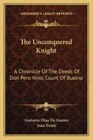 The Unconquered Knight: A Chronicle Of The Deeds Of Don Pero Nino, Count Of Buelna 1163160342 Book Cover