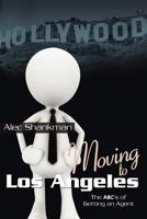Moving to Los Angeles: The ABC's of Making Your Hollywood Dreams Come True! 1449985955 Book Cover