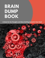 Brain Dump Book: A Home for the Thoughts and Ideas Swirling Around in Your Head 1707914087 Book Cover