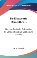 De Eloquentia Demosthenis: Necnon De Variis Editionibus Et Versionibus Eius Orationum (1833) 1160854424 Book Cover