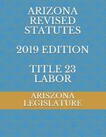 ARIZONA REVISED STATUTES 2019 EDITION TITLE 23 LABOR 1070639613 Book Cover