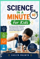 Science in a Minute for Kids: 60-Second STEM Adventures, Easy Experiments, and Fun Learning Activities to Spark Curious Minds Ages 8–12 B0H87B92HL Book Cover