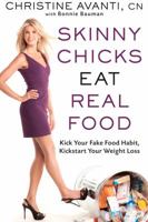 Skinny Chicks Eat Real Food: Kick Your Fake Food Habit, Kickstart Your Weight Loss 1609613082 Book Cover