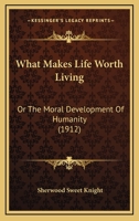 What Makes Life Worth Living: Or The Moral Development Of Humanity 1248791002 Book Cover