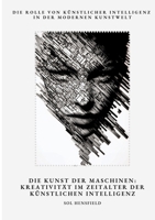 Die Kunst der Maschinen: Kreativität im Zeitalter der Künstlichen Intelligenz: Die Rolle von Künstlicher Intelligenz in der modernen Kunstwelt (German Edition) 3384478606 Book Cover