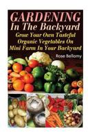 Gardening In The Backyard: Grow Your Own Tasteful Organic Vegetables On Mini Farm In Your Backyard: 1545564655 Book Cover