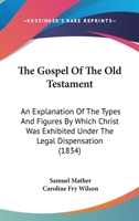 The Gospel Of The Old Testament: An Explanation Of The Types And Figures By Which Christ Was Exhibited Under The Legal Dispensation 1020969571 Book Cover