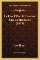 Ce Que l'On Dit Pendant Une Contredanse (Classic Reprint) 2019604574 Book Cover