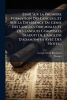 Essai Sur La Première Formation Des Langues, Et Sur La Différence Du Génie Des Langues Originales Et Des Langues Composées Traduit De L'anglois D'adam Smith Avec Des Notes... 1272413330 Book Cover