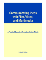 Communicating Ideas with Film, Video, and Multimedia: A Practical Guide to Information Motion-Media 0809326035 Book Cover