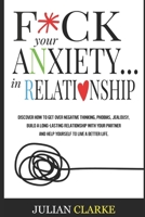 F*CK YOUR ANXIETY… IN RELATIONSHIP: Discover How To Get Over Negative Thinking, Phobias, Jealousy, Build a Long-Lasting Relationship with your ... Yourself to Live a Better Life (Stop Anxiety) B087LDYGB6 Book Cover