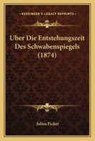 �ber Die Entstehungszeit Des Sachsenspiegels Und Die Ableitung Des Schwabenspiegels Aus Dem Deutschenspiegel: Ein Beitrag Zur Geschichte Der Deutschen Rechtsquellen 1148501525 Book Cover