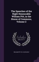 The Speeches of the Right Honourable William Pitt, in the House of Commons, Volume 2 1145017274 Book Cover