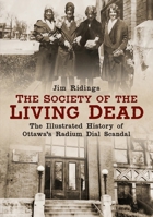 The Society of the Living Dead: The Illustrated History of Ottawa’s Radium Dial Scandal 1634992296 Book Cover