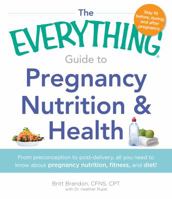 The Everything Guide to Pregnancy Nutrition  Health: From Preconception to Post-delivery, All You Need to Know About Pregnancy Nutrition, Fitness, and Diet! 1440560110 Book Cover