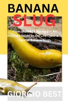 BANANA SLUG: From Mucus to Mystery – An Intimate Guide to the Life Cycle and Care of Banana Slugs B0FNYTRR1W Book Cover