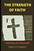 The Strength of Faith: Achieving the Impossible B0BCZ6HWMX Book Cover