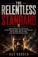 The Relentless Standard: Build Ruthless Self-Discipline, Strengthen Your Mind, Control Your Emotions, and Do What Must Be Done, Even When Motivation Is Gone B0HC63YVFR Book Cover