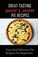 Great-Tasting Quiche & Savory Pie Recipes: Easy And Delicious Pie Recipes For Beginners: How Do You Make Quiche B096TTR8Y1 Book Cover