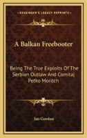 A Balkan Freebooter: Being The True Exploits Of The Serbian Outlaw And Comitaj Petko Moritch 1605201006 Book Cover