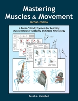 Mastering Muscles and Movement: A Brain-Friendly System for Learning Musculoskeletal Anatomy and Basic Kinesiology 0978866452 Book Cover