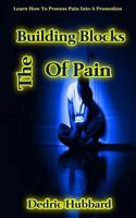 The Building Blocks of Pain: Learn How to Process Pain Into a Promotion 1984918575 Book Cover