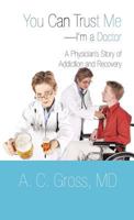 You Can Trust Me-I'm a Doctor: A Physician's Story of Addiction and Recovery 147594540X Book Cover