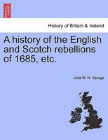 A History of the English and Scotch Rebellions of 1685. Describing the Struggle of the English and Scotch People to Rid Themselves of a Popish King, James the Second 1241451400 Book Cover