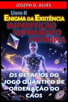 Enigma da Existência: IMPERFEIÇÃO, SOFRIMENTO E ENTROPIA: Os Desafios do Jogo Quântico de Ordenação do Caos (Portuguese Edition) B0G2Y7LKL6 Book Cover