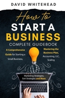 How to Start a Business Complete Guidebook: A Comprehensive Guide for Starting a Small Business, Mastering the Business Plan, Accounting, LLC, Scaling 1989971407 Book Cover