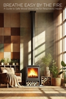 Breathe Easy by the Fire: A Guide to Safe Wood Stove Use for Respiratory Health: Combining Traditional Heating with Modern Wellness Practices for a Healthier Home Environment B0DR2BZXPY Book Cover