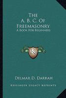 The A. B. C. of Freemasonry: A Book for Beginners 1432587919 Book Cover