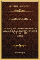 Travels in Chald�a: Including a Journey from Bussorah to Bagdad, Hillah, and Babylon, Performed on Foot in 1827; With Observations on the Sites and Remains of Babel, Seleucia, and Ctesiphon (Classic R 1142063844 Book Cover