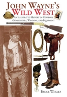 John Wayne's Wild West: An Illustrated History of Cowboys, Gunfighters, Weapons, and Equipment 1616080531 Book Cover