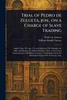 Trial of Pedro De Zulueta, Jun., on a Charge of Slave Trading 1023547198 Book Cover