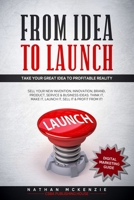 From Idea to Launch: Take your Great Idea to Profitable Reality - Sell your New Invention, Innovation, Brand, Product, Service & Business Ideas -Think it, Make it, Launch it, Sell it & Profit from it B08929ZCFP Book Cover