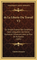 De La Liberte Du Travail V2: Ou Simple Expose Des Conditions Dans Lesquelles Les Forces Humaines S'Exercent Avec Le Plus De Puissance (1845) 1167694015 Book Cover