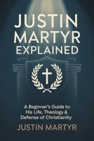 Justin Martyr Explained: A Beginner’s Guide to His Life, Theology & Defense of Christianity 9371234695 Book Cover