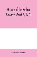 History of the Boston Massacre, March 5, 1770; consisting of the narrative of the town, the trial of the soldiers: and a historical introduction, ... of John Adams, and explanatory notes 9354002439 Book Cover