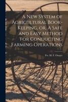 A New System of Agricultural Book-keeping, or, A Safe and Easy Method for Conducting Farming Operations [microform] 1015265057 Book Cover