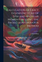 Calculation of Exact Eigenfunctions of Spin and Angular Momentum Using the Projection Operator Method 1021437611 Book Cover