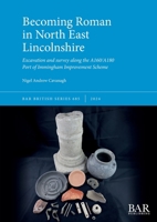 Becoming Roman in North East Lincolnshire: Excavation and survey along the A160/A180 Port of Immingham Improvement Scheme (British) 140736135X Book Cover