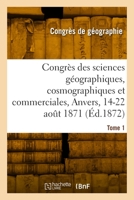 Congrès Des Sciences Géographiques, Cosmographiques Et Commerciales, Anvers, 14-22 Août 1871. Tome 1 241800824X Book Cover