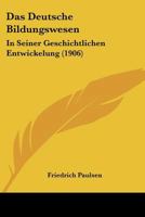 Das Deutsche Bildungswesen: In Seiner Geschichtlichen Entwickelung (1906) 1167542452 Book Cover