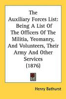 The Auxiliary Forces List: Being A List Of The Officers Of The Militia, Yeomanry, And Volunteers, Their Army And Other Services 1164838652 Book Cover