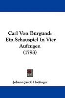 Carl Von Burgund: Ein Schauspiel In Vier Aufzugen (1793) 1104629321 Book Cover