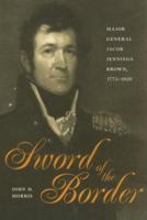 Sword of the Border: Major General Jacob Jennings Brown, 1775-1828 0873386590 Book Cover