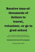Receive Tens-Of-Thousands of Dollars to Travel, Volunteer, or Go to Grad School 1484180054 Book Cover